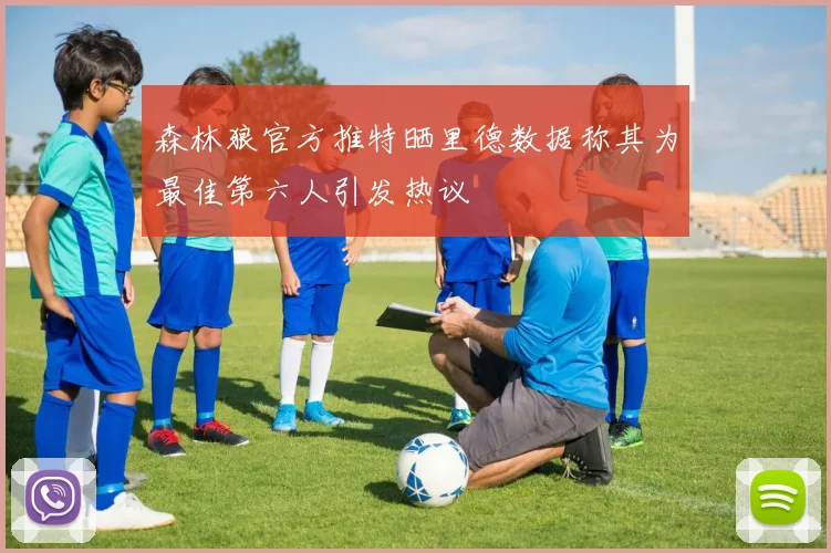 森林狼官方推特晒里德数据称其为最佳第六人引发热议