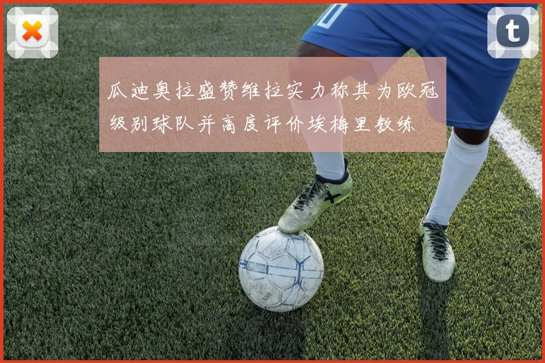 瓜迪奥拉盛赞维拉实力称其为欧冠级别球队并高度评价埃梅里教练