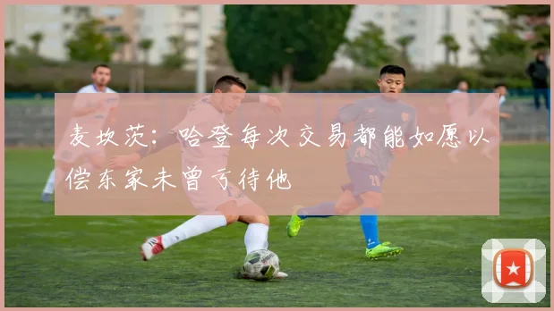 麦坎茨：哈登每次交易都能如愿以偿东家未曾亏待他