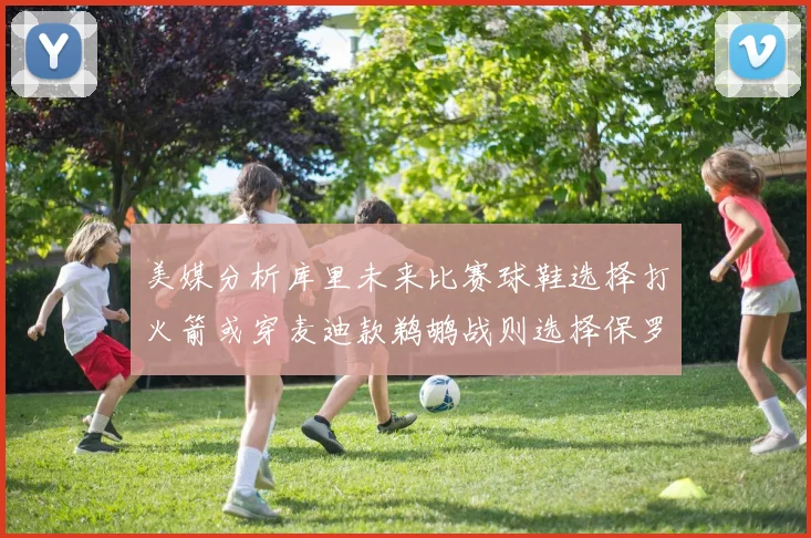 美媒分析库里未来比赛球鞋选择打火箭或穿麦迪款鹈鹕战则选择保罗PE