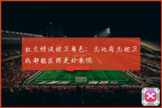 杜兰特谈控卫角色：无论有无控卫我都能发挥更好表现