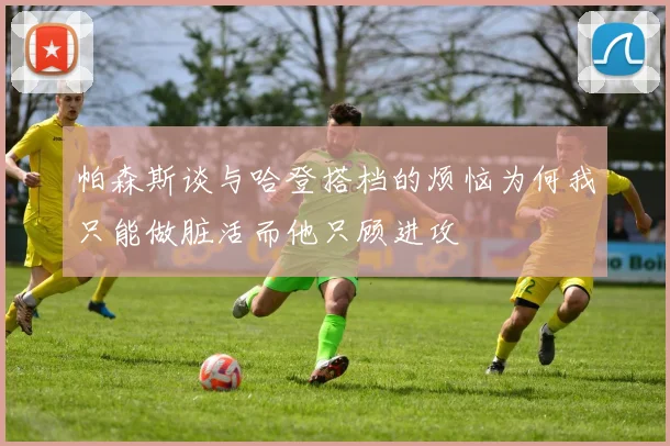 帕森斯谈与哈登搭档的烦恼为何我只能做脏活而他只顾进攻