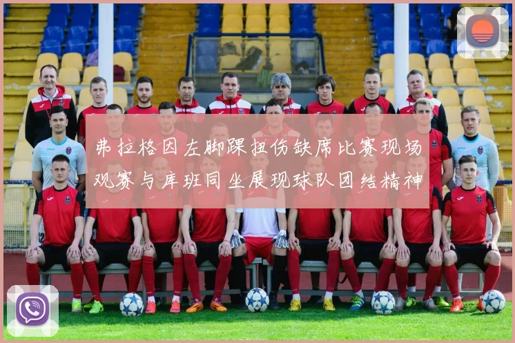 弗拉格因左脚踝扭伤缺席比赛现场观赛与库班同坐展现球队团结精神