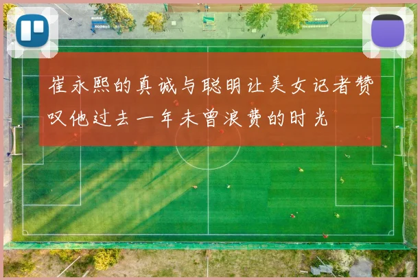 崔永熙的真诚与聪明让美女记者赞叹他过去一年未曾浪费的时光