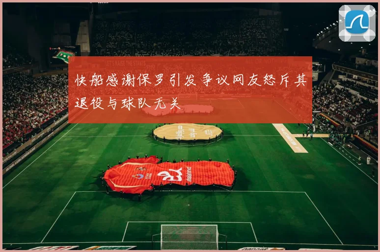 快船感谢保罗引发争议网友怒斥其退役与球队无关