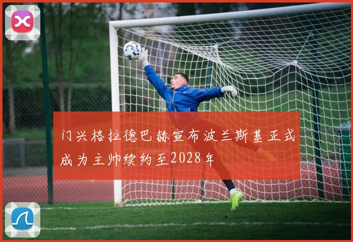 门兴格拉德巴赫宣布波兰斯基正式成为主帅续约至2028年