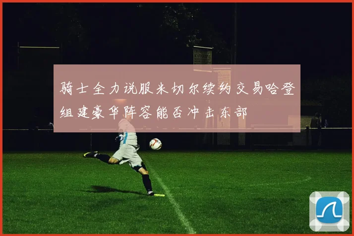 骑士全力说服米切尔续约交易哈登组建豪华阵容能否冲击东部