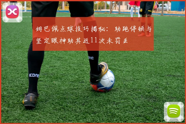 姆巴佩点球技巧揭秘：助跑停顿与坚定眼神助其近11次未罚丢