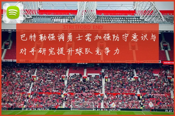 巴特勒强调勇士需加强防守意识与对手研究提升球队竞争力