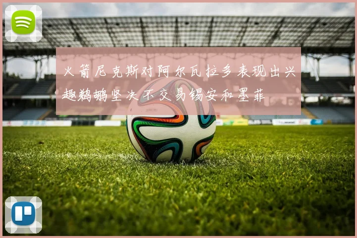 火箭尼克斯对阿尔瓦拉多表现出兴趣鹈鹕坚决不交易锡安和墨菲