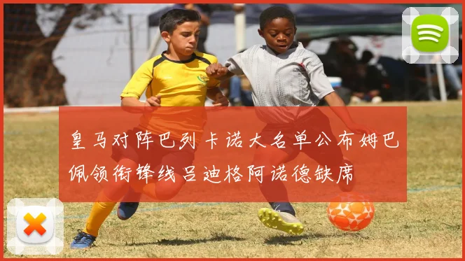 皇马对阵巴列卡诺大名单公布姆巴佩领衔锋线吕迪格阿诺德缺席