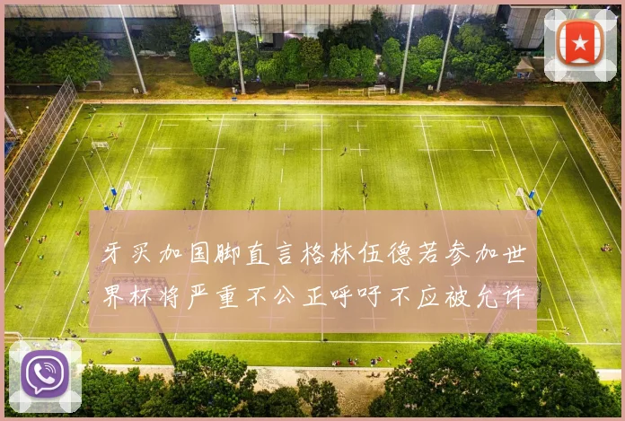 牙买加国脚直言格林伍德若参加世界杯将严重不公正呼吁不应被允许