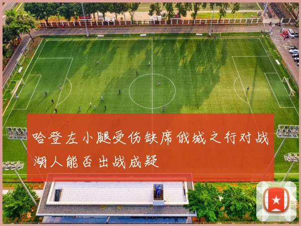 哈登左小腿受伤缺席俄城之行对战湖人能否出战成疑